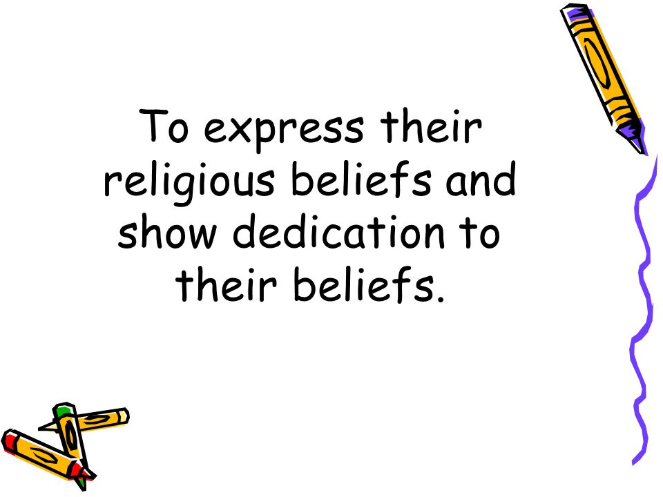 To express their religious beliefs and show dedication to their beliefs.