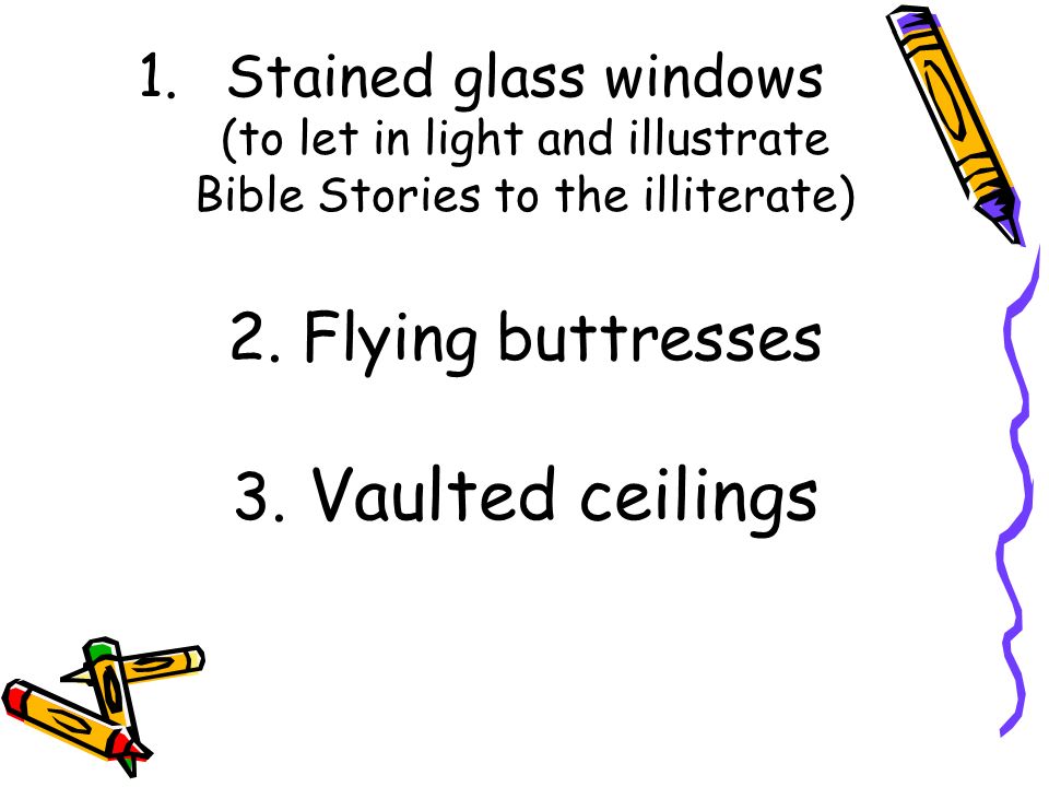 1.Stained glass windows (to let in light and illustrate Bible Stories to the illiterate) 2.