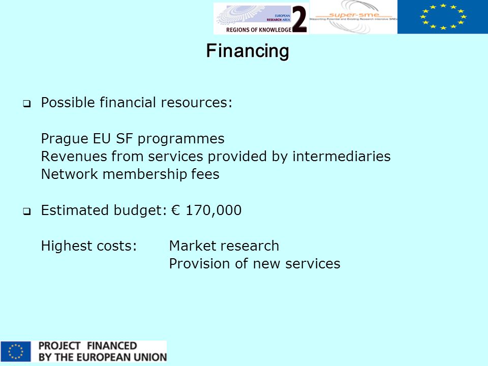 Financing  Possible financial resources: Prague EU SF programmes Revenues from services provided by intermediaries Network membership fees  Estimated budget: € 170,000 Highest costs: Market research Provision of new services