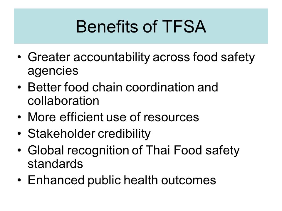 Benefits of TFSA Greater accountability across food safety agencies Better food chain coordination and collaboration More efficient use of resources Stakeholder credibility Global recognition of Thai Food safety standards Enhanced public health outcomes