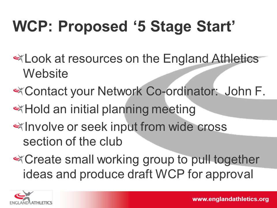 WCP: Proposed ‘5 Stage Start’ Look at resources on the England Athletics Website Contact your Network Co-ordinator: John F.