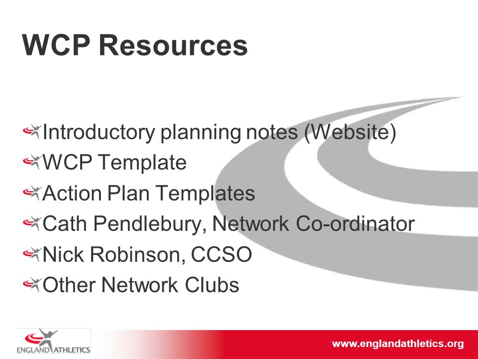 WCP Resources Introductory planning notes (Website) WCP Template Action Plan Templates Cath Pendlebury, Network Co-ordinator Nick Robinson, CCSO Other Network Clubs
