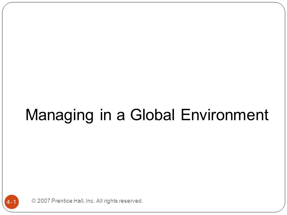 © 2007 Prentice Hall, Inc. All rights reserved. 4–1 Managing in a Global Environment