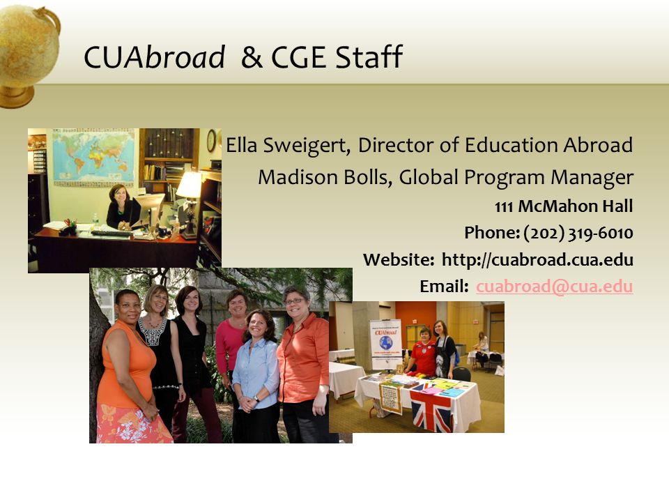 CUAbroad & CGE Staff Ella Sweigert, Director of Education Abroad Madison Bolls, Global Program Manager 111 McMahon Hall Phone: (202) Website: