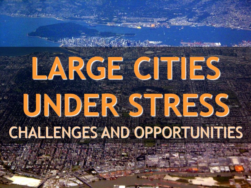 LARGE CITIES UNDER STRESS CHALLENGES AND OPPORTUNITIES