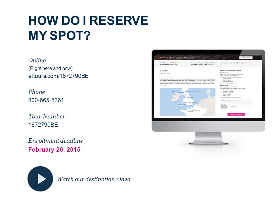 Online (Right here and now) eftours.com/ BE Phone Tour Number BE Enrollment deadline February 20, 2015 HOW DO I RESERVE MY SPOT.
