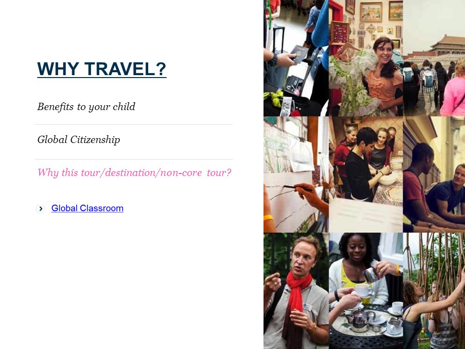 WHY TRAVEL Benefits to your child Global Citizenship Why this tour/destination/non-core tour