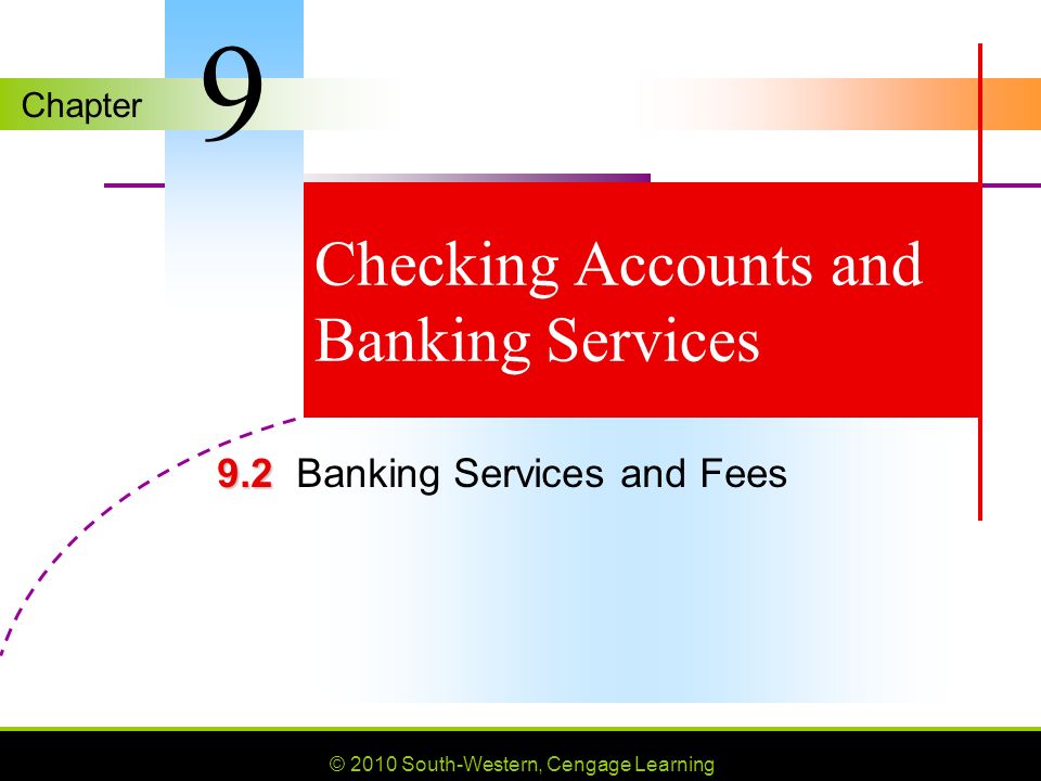 Chapter © 2010 South-Western, Cengage Learning Checking Accounts and Banking Services Banking Services and Fees 9