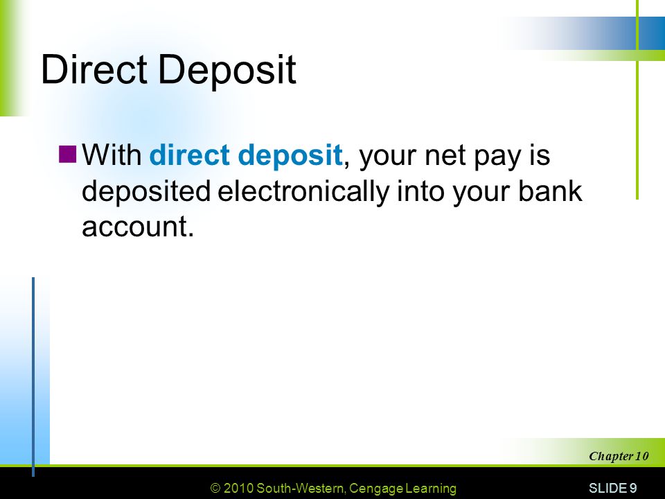 © 2010 South-Western, Cengage Learning SLIDE 9 Chapter 10 Direct Deposit With direct deposit, your net pay is deposited electronically into your bank account.