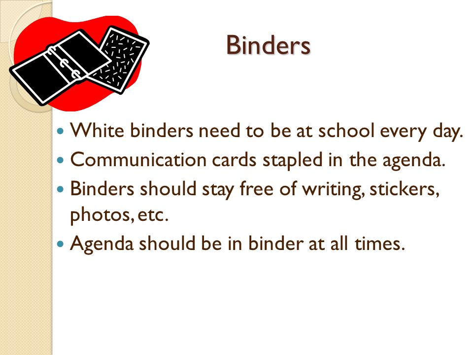 Binders White binders need to be at school every day.