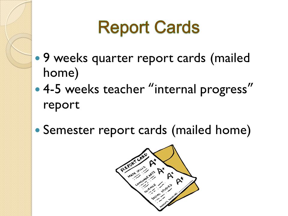9 weeks quarter report cards (mailed home) 4-5 weeks teacher internal progress report Semester report cards (mailed home)