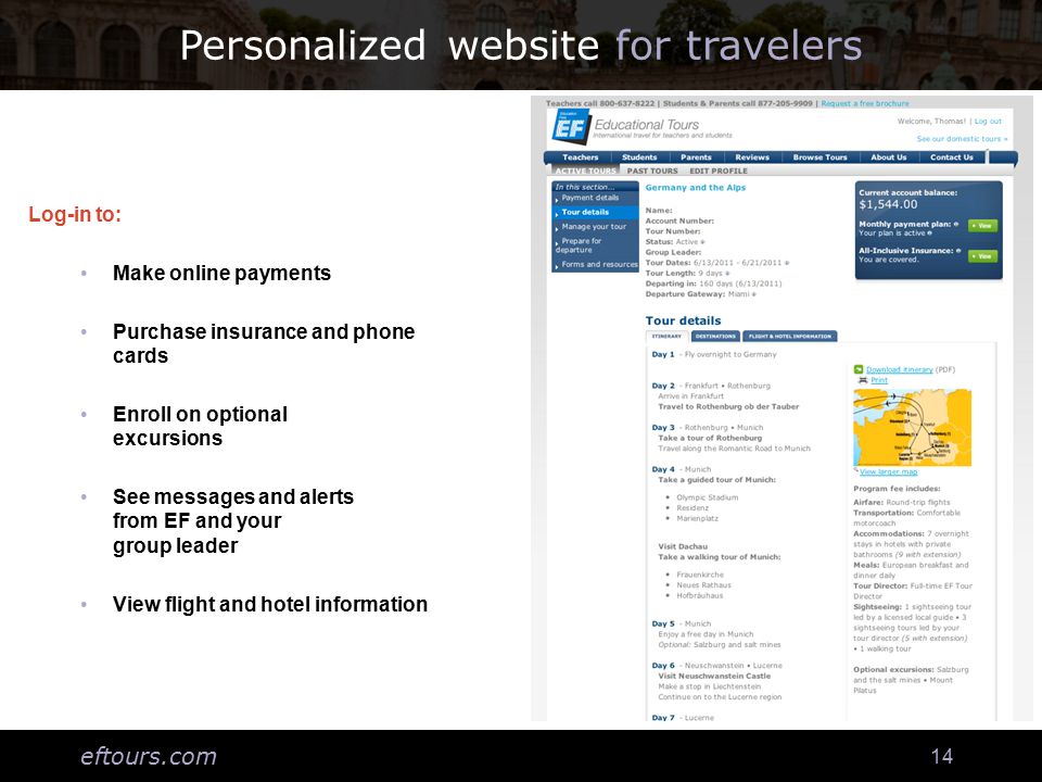 eftours.com 14 Personalized website for travelers Log-in to: Make online payments Purchase insurance and phone cards Enroll on optional excursions See messages and alerts from EF and your group leader View flight and hotel information