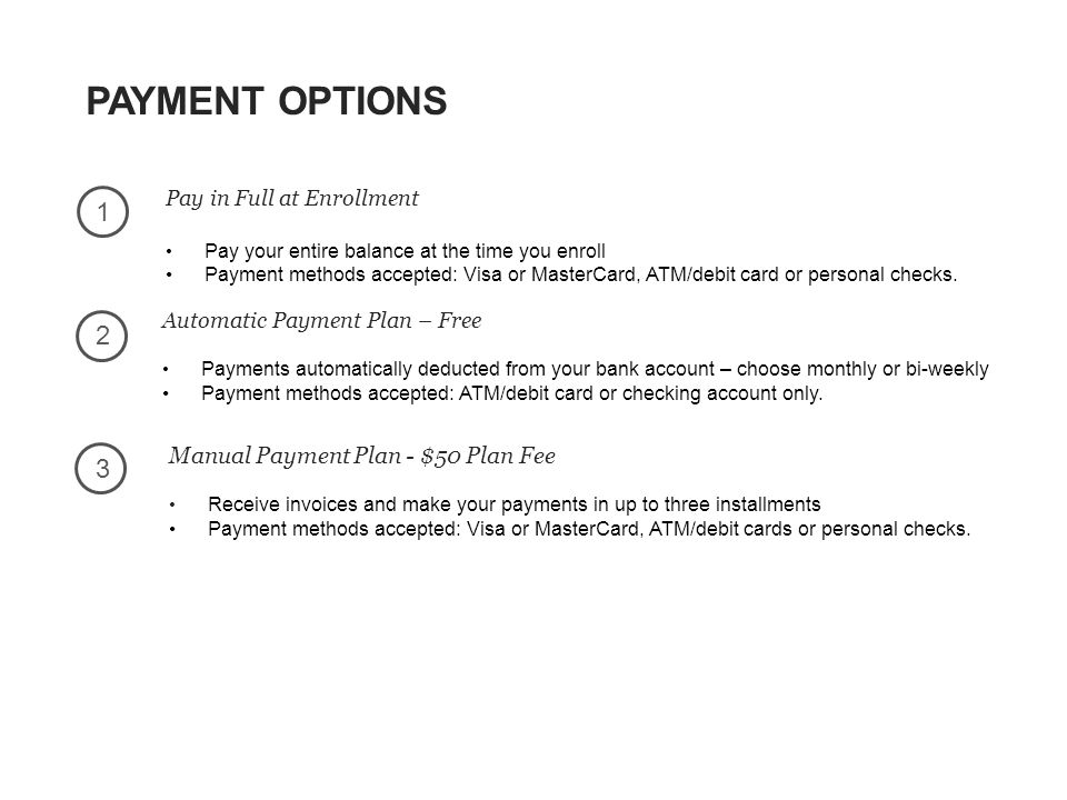 PAYMENT OPTIONS Pay in Full at Enrollment Pay your entire balance at the time you enroll Payment methods accepted: Visa or MasterCard, ATM/debit card or personal checks.