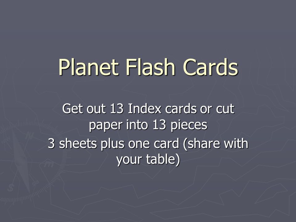 Planet Flash Cards Get out 13 Index cards or cut paper into 13 pieces 3 sheets plus one card (share with your table)