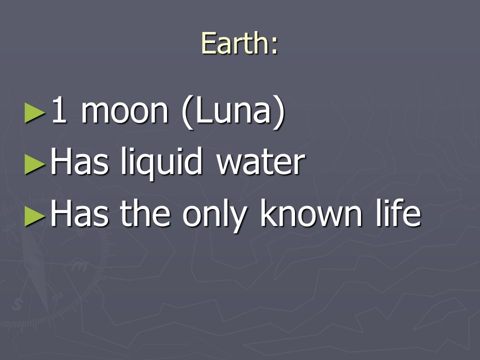 Earth: ► 1 moon (Luna) ► Has liquid water ► Has the only known life