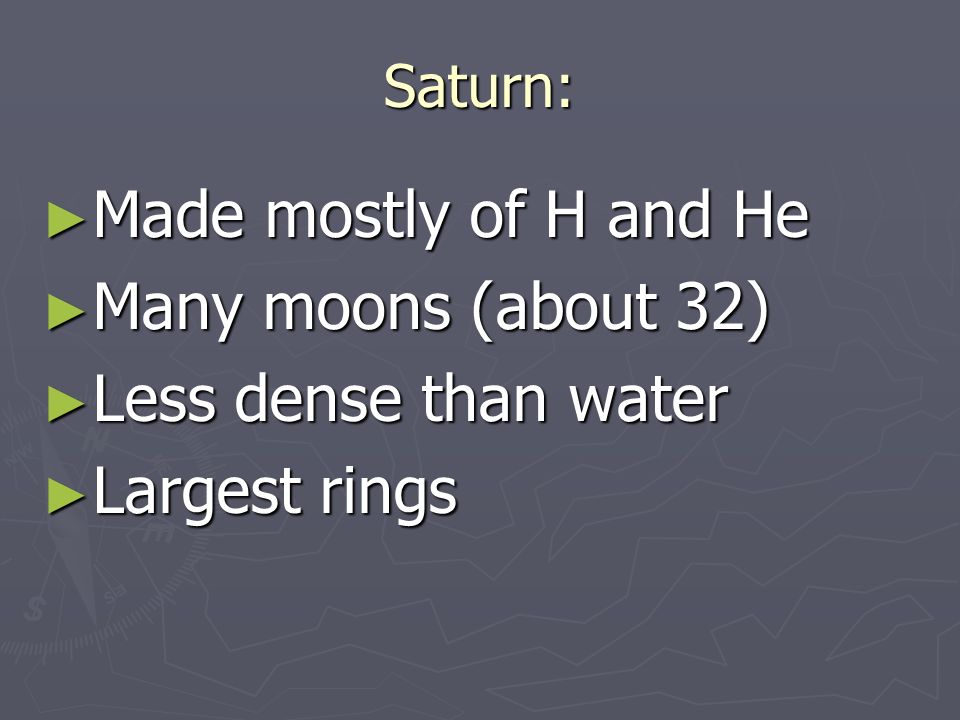 Saturn: ► Made mostly of H and He ► Many moons (about 32) ► Less dense than water ► Largest rings
