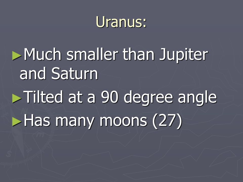 Uranus: ► Much smaller than Jupiter and Saturn ► Tilted at a 90 degree angle ► Has many moons (27)