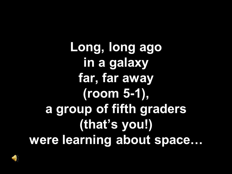 Long, long ago in a galaxy far, far away (room 5-1), a group of fifth graders (that’s you!) were learning about space…