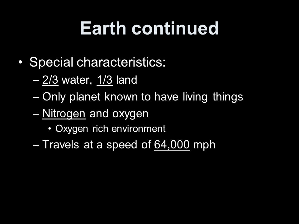 Earth continued Special characteristics: –2/3 water, 1/3 land –Only planet known to have living things –Nitrogen and oxygen Oxygen rich environment –Travels at a speed of 64,000 mph