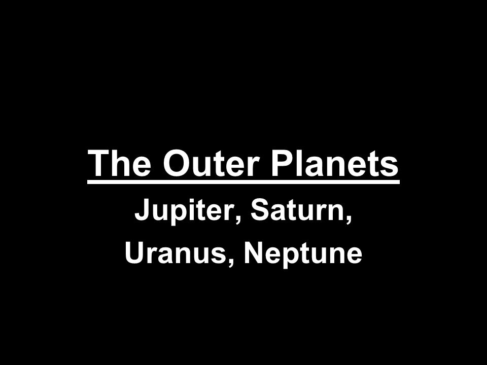 The Outer Planets Jupiter, Saturn, Uranus, Neptune