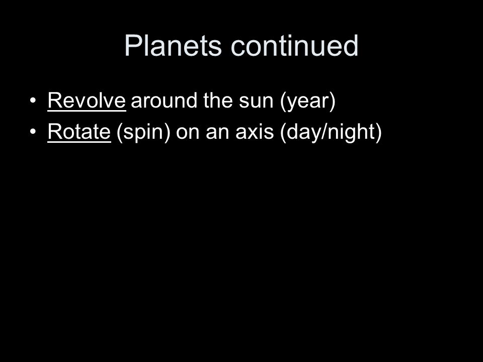 Planets continued Revolve around the sun (year) Rotate (spin) on an axis (day/night)