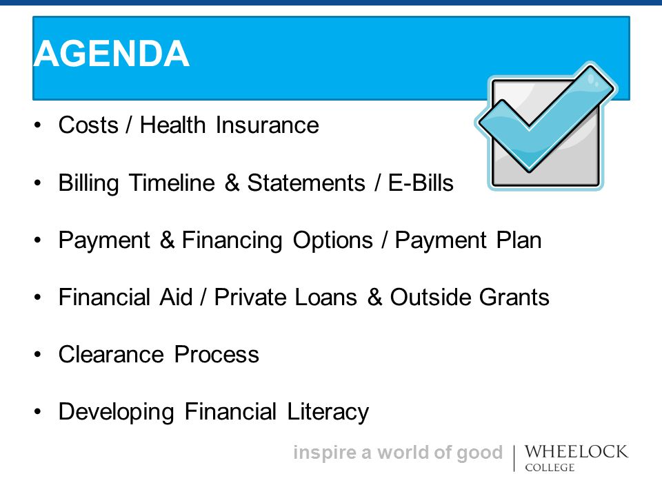 inspire a world of good Costs / Health Insurance Billing Timeline & Statements / E-Bills Payment & Financing Options / Payment Plan Financial Aid / Private Loans & Outside Grants Clearance Process Developing Financial Literacy AGENDA