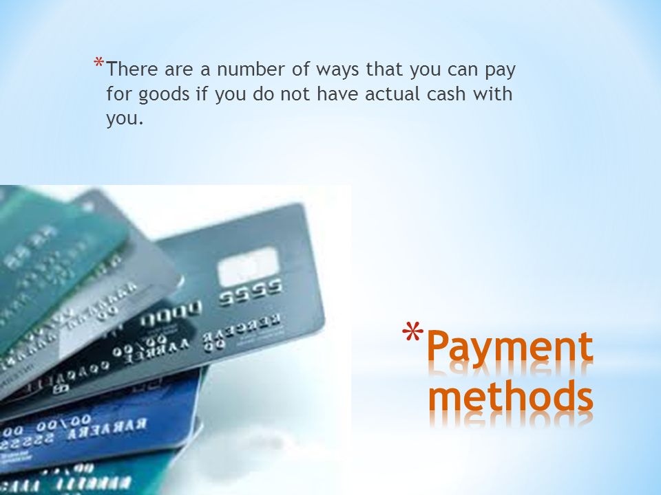 * There are a number of ways that you can pay for goods if you do not have actual cash with you.