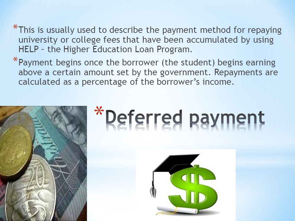 * This is usually used to describe the payment method for repaying university or college fees that have been accumulated by using HELP – the Higher Education Loan Program.