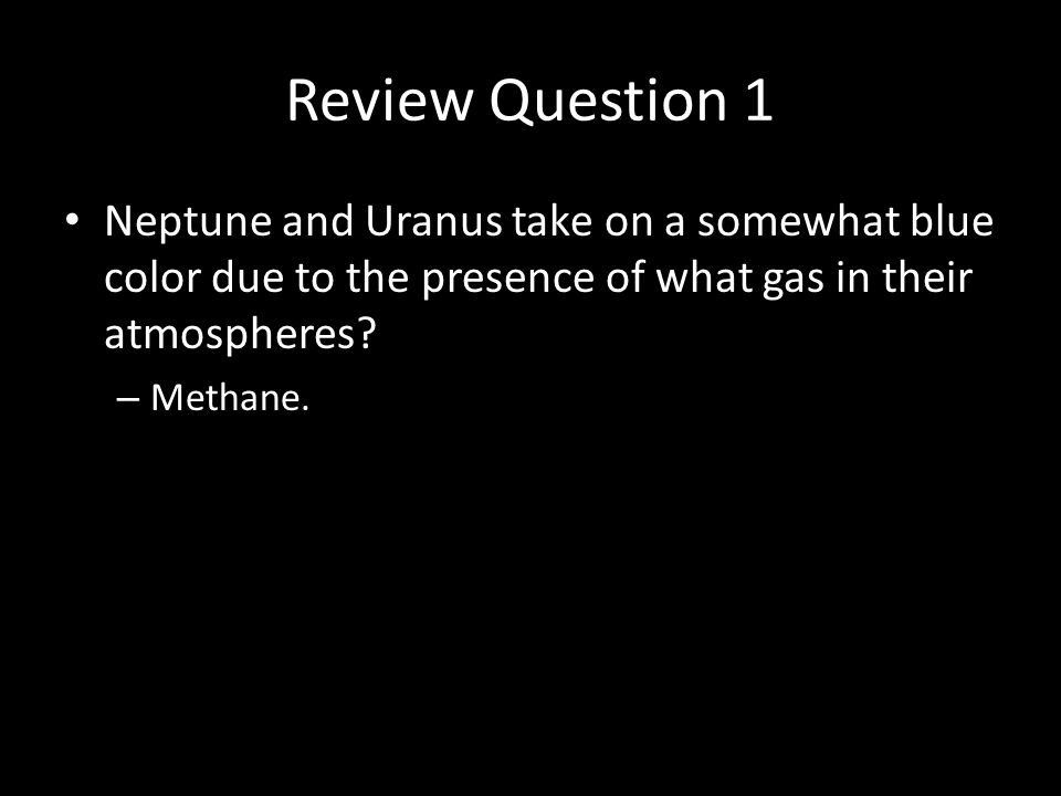 Review Question 1 Neptune and Uranus take on a somewhat blue color due to the presence of what gas in their atmospheres.