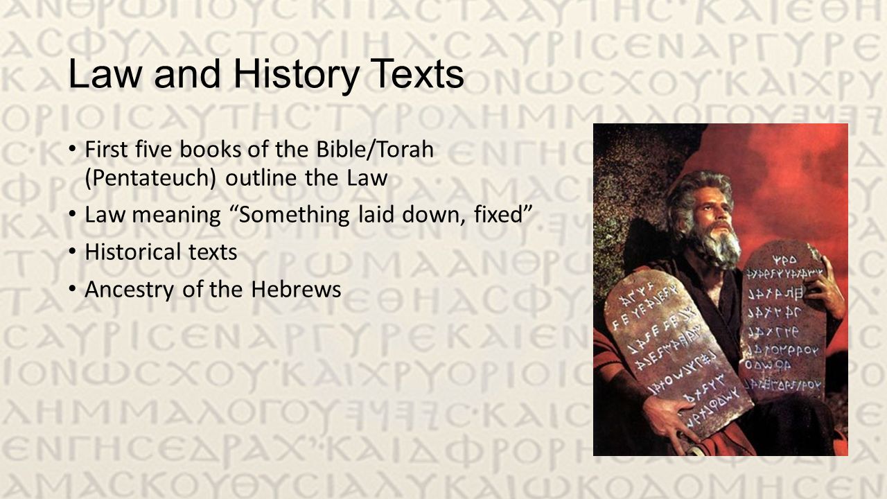 Law and History Texts First five books of the Bible/Torah (Pentateuch) outline the Law Law meaning Something laid down, fixed Historical texts Ancestry of the Hebrews
