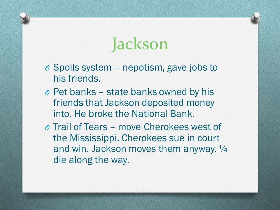 Jackson O Spoils system – nepotism, gave jobs to his friends.