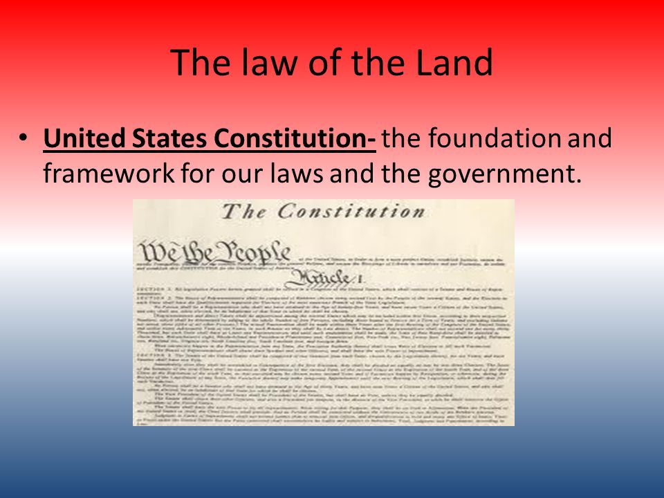 The law of the Land United States Constitution- the foundation and framework for our laws and the government.