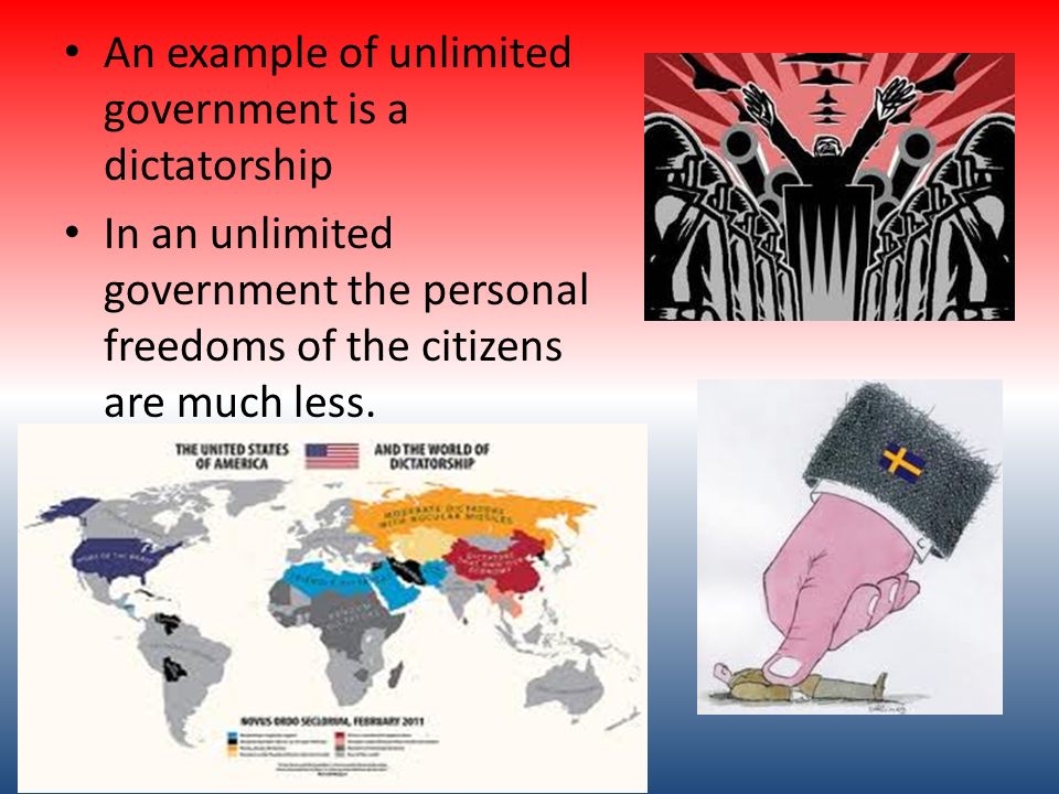 An example of unlimited government is a dictatorship In an unlimited government the personal freedoms of the citizens are much less.