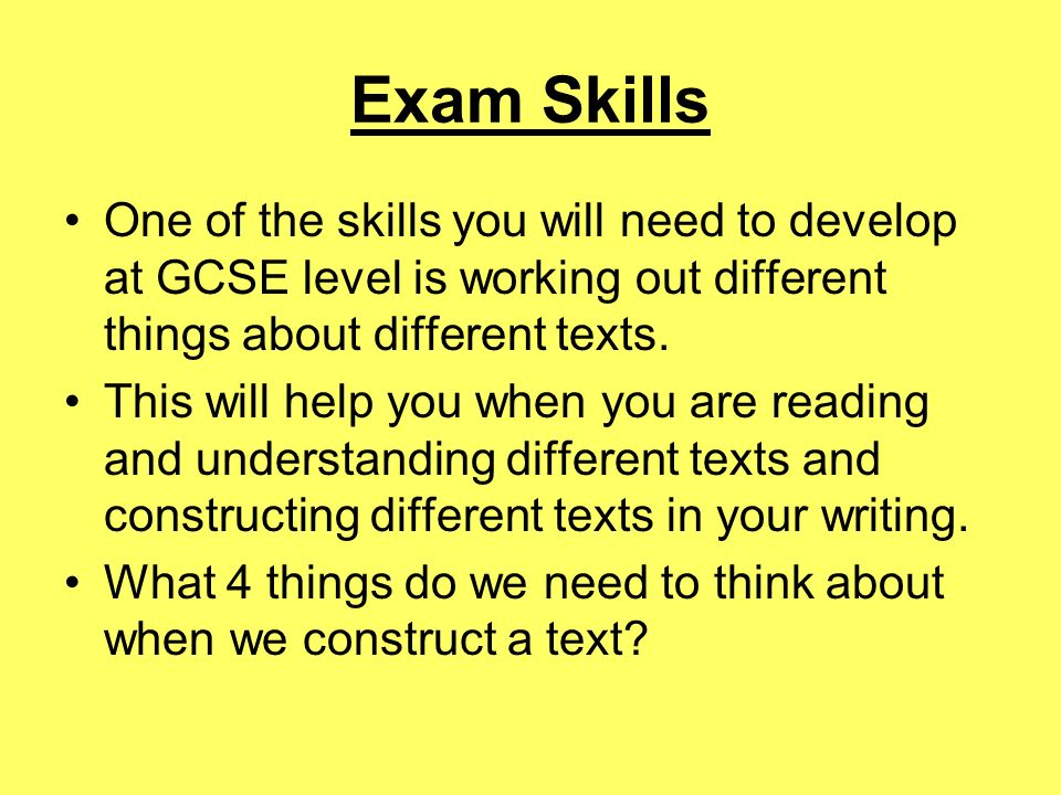 Exam Skills One of the skills you will need to develop at GCSE level is working out different things about different texts.
