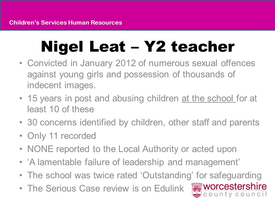 Nigel Leat – Y2 teacher Convicted in January 2012 of numerous sexual offences against young girls and possession of thousands of indecent images.