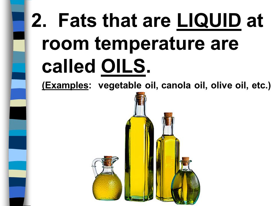 2. Fats that are LIQUID at room temperature are called OILS.