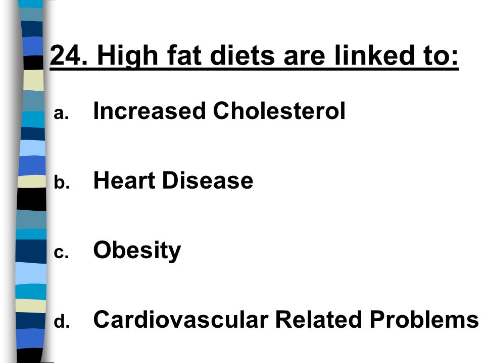 24. High fat diets are linked to: a. Increased Cholesterol b.