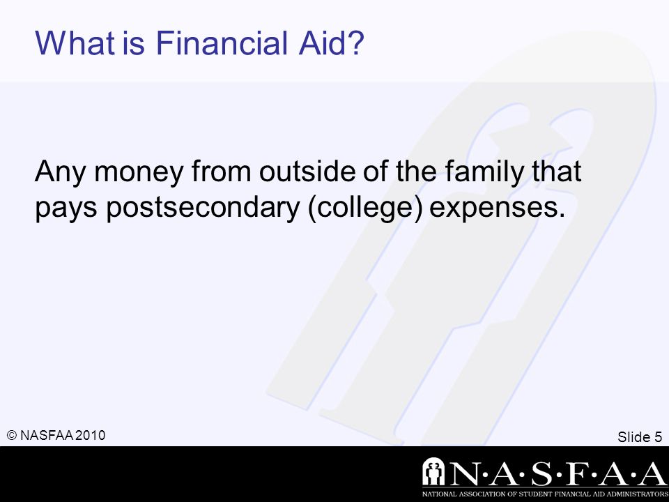 Slide 5 © NASFAA 2010 What is Financial Aid.
