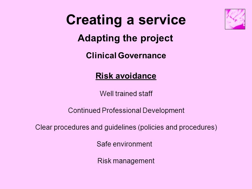 Creating a service Adapting the project Clinical Governance Risk avoidance Well trained staff Continued Professional Development Clear procedures and guidelines (policies and procedures) Safe environment Risk management