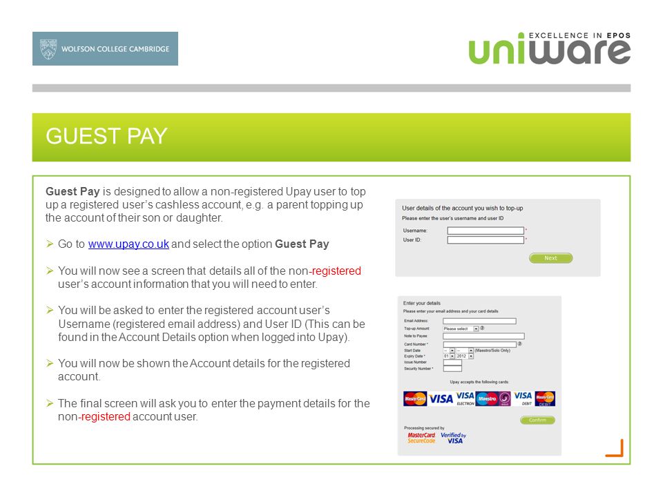 GUEST PAY Guest Pay is designed to allow a non-registered Upay user to top up a registered user’s cashless account, e.g.