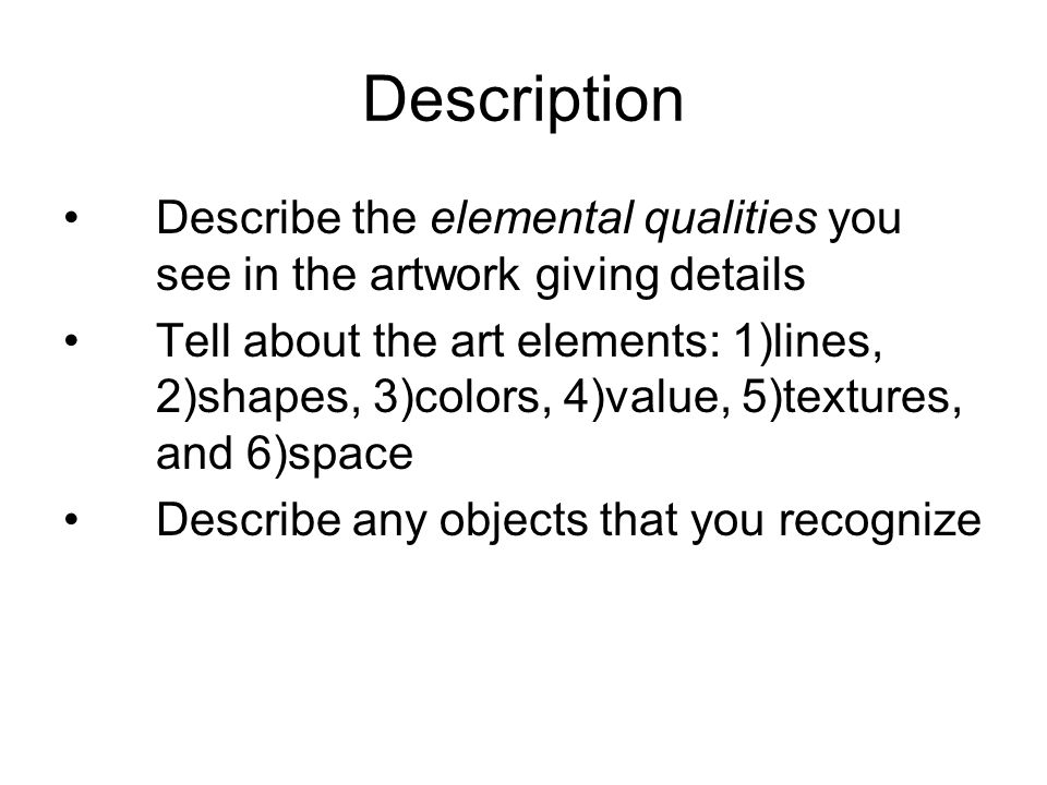 Description Describe the elemental qualities you see in the artwork giving details Tell about the art elements: 1)lines, 2)shapes, 3)colors, 4)value, 5)textures, and 6)space Describe any objects that you recognize