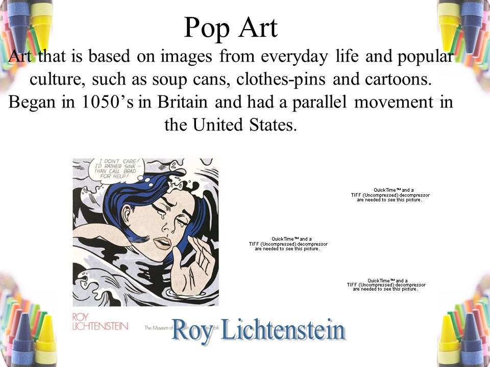 Pop Art Art that is based on images from everyday life and popular culture, such as soup cans, clothes-pins and cartoons.