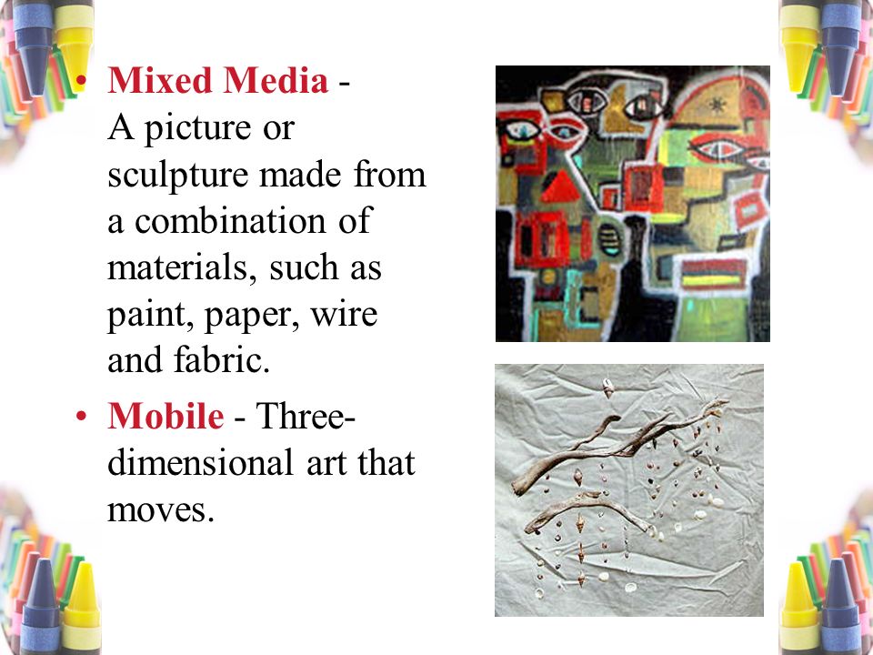 Mixed Media - A picture or sculpture made from a combination of materials, such as paint, paper, wire and fabric.