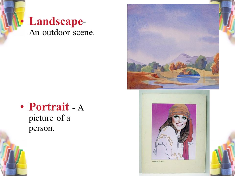 Landscape - An outdoor scene. Portrait - A picture of a person.