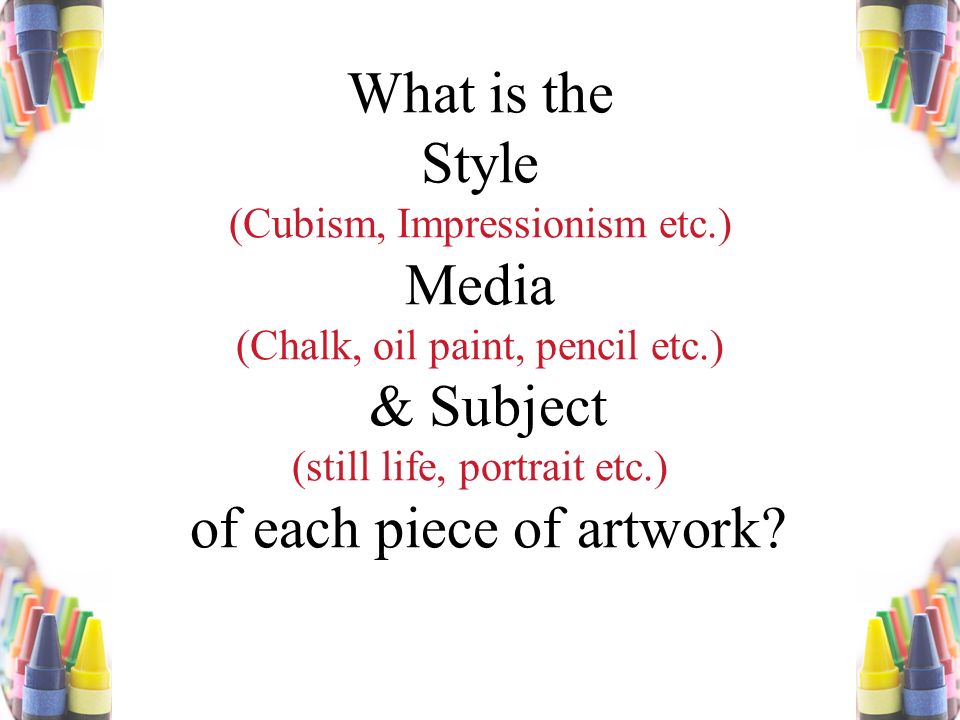 What is the Style (Cubism, Impressionism etc.) Media (Chalk, oil paint, pencil etc.) & Subject (still life, portrait etc.) of each piece of artwork
