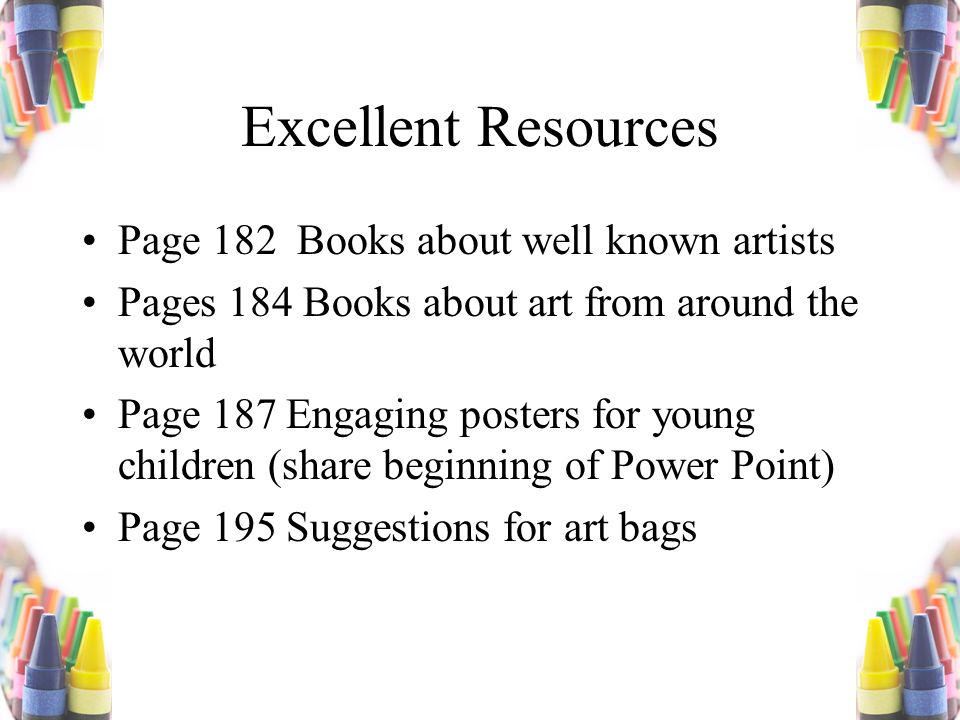 Excellent Resources Page 182 Books about well known artists Pages 184 Books about art from around the world Page 187 Engaging posters for young children (share beginning of Power Point) Page 195 Suggestions for art bags