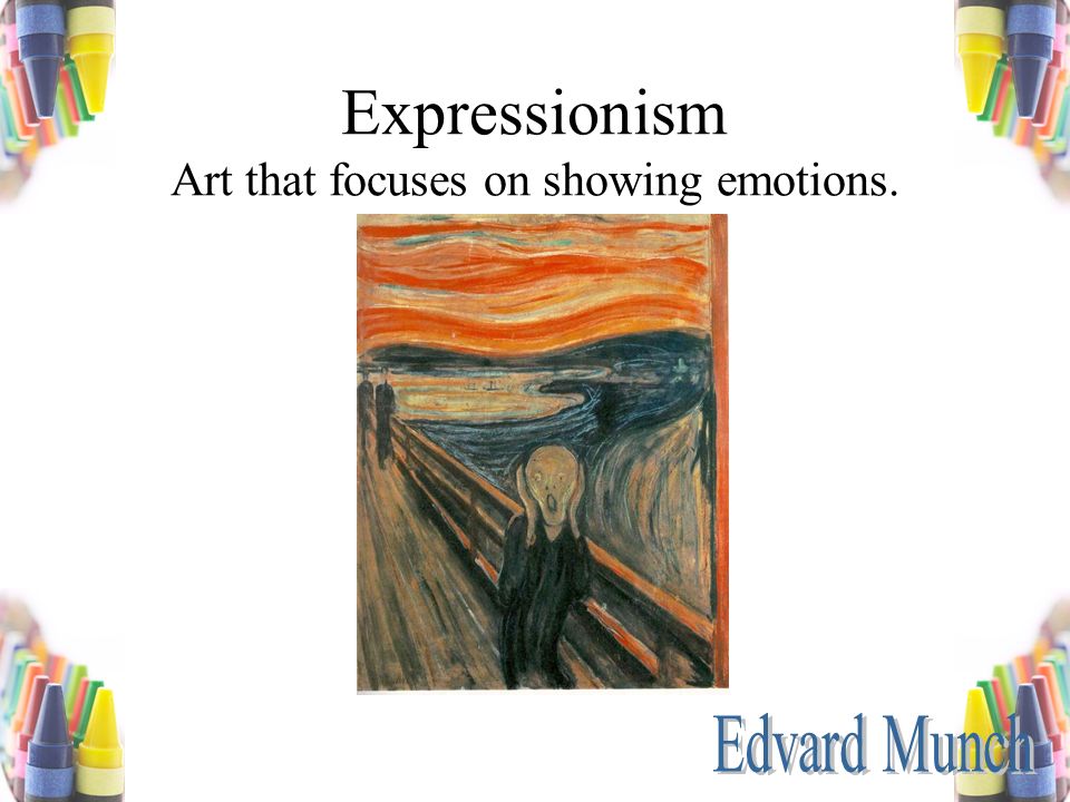 Expressionism Art that focuses on showing emotions.