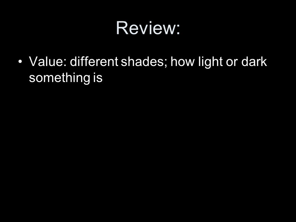 Review: Value: different shades; how light or dark something is