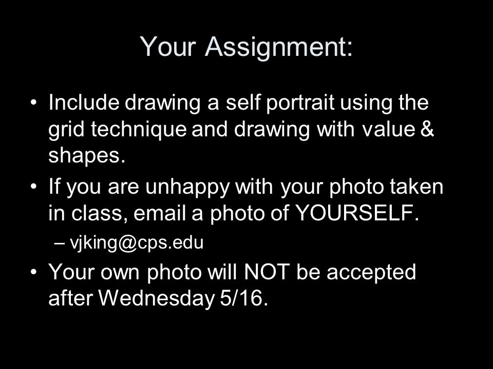 Your Assignment: Include drawing a self portrait using the grid technique and drawing with value & shapes.