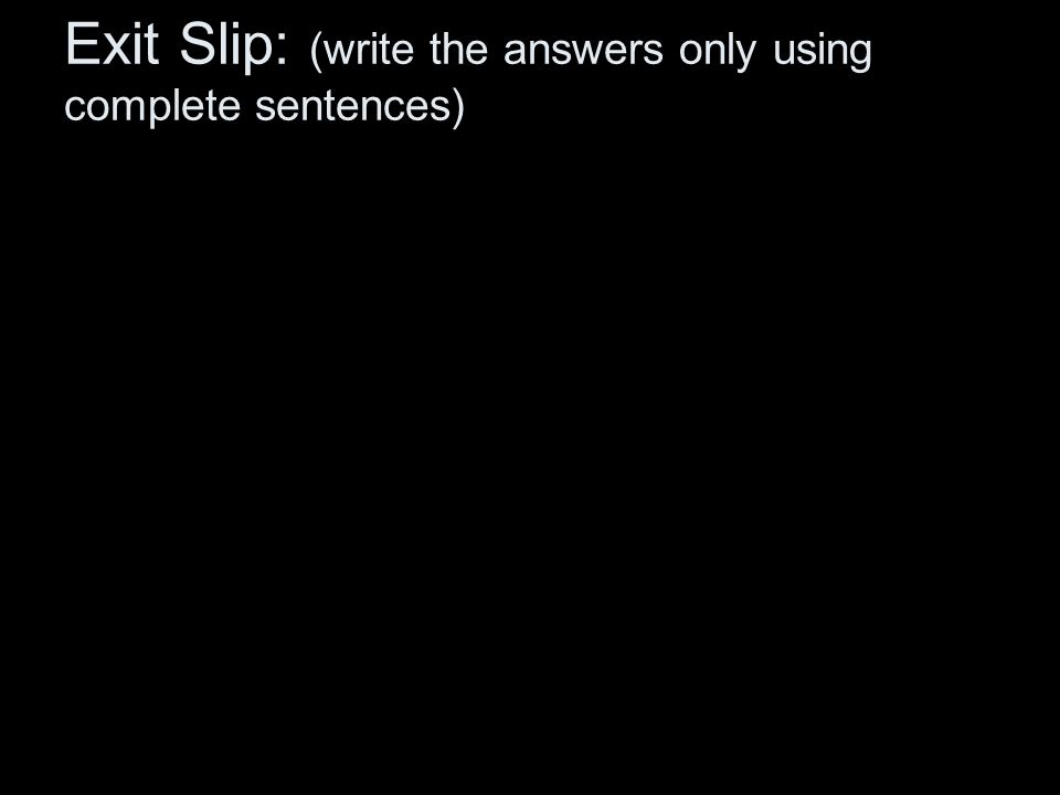 Exit Slip: (write the answers only using complete sentences)